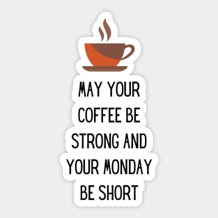 May your Coffee be strong and your Monday be short Sticker